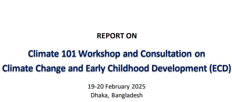 Final Report on the Climate 101 Workshop & Consultation on Climate Change and ECD in Bangladesh